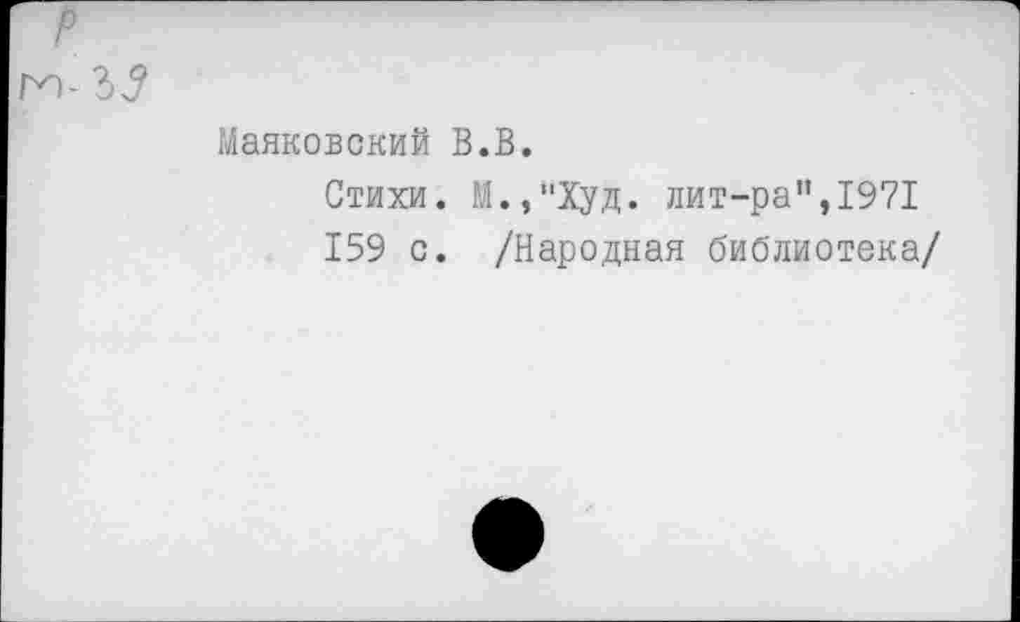 ﻿Маяковский В.В.
Стихи. И.,"Худ. лит-ра”,1971
159 с. /Народная библиотека/